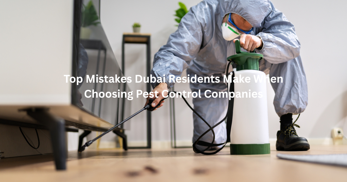 Top Mistakes Dubai Residents Make When Choosing Pest Control Companies