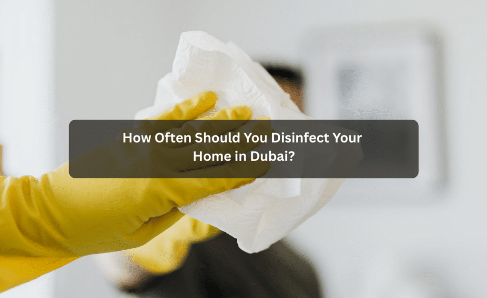 How Often Should You Disinfect Your Home in Dubai?