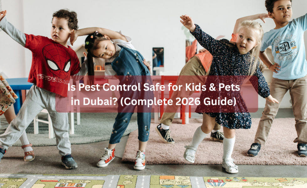 Is Pest Control Safe for Kids & Pets in Dubai? (Complete 2026 Guide)